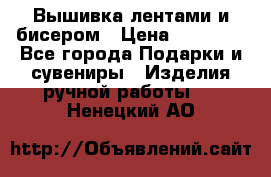 Вышивка лентами и бисером › Цена ­ 25 000 - Все города Подарки и сувениры » Изделия ручной работы   . Ненецкий АО